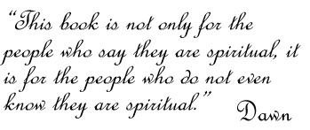 This book is not only for the people who say they are spiritual, it is for the people who do not even know they are spiritual